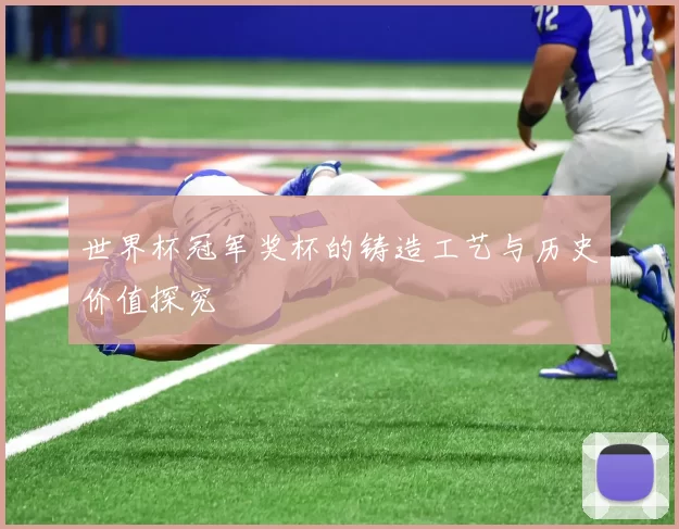 世界杯冠军奖杯的铸造工艺与历史价值探究