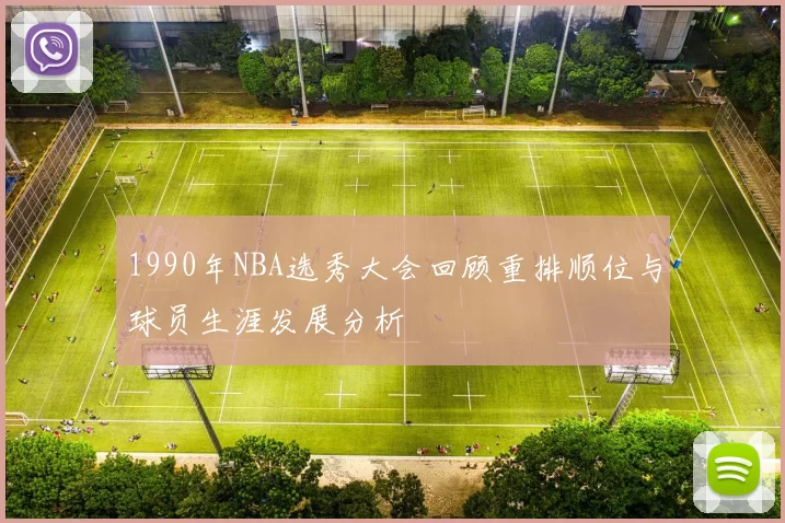 1990年NBA选秀大会回顾重排顺位与球员生涯发展分析