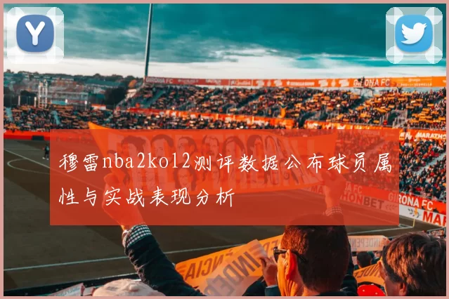 穆雷nba2kol2测评数据公布球员属性与实战表现分析