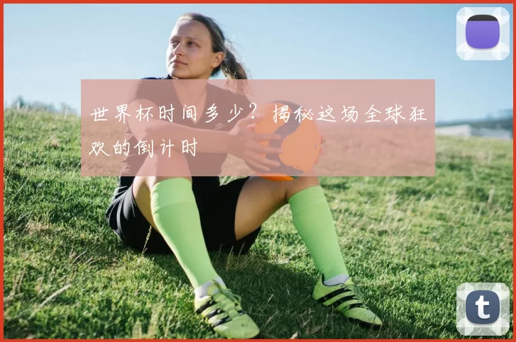 世界杯时间多少？揭秘这场全球狂欢的倒计时