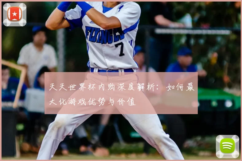 天天世界杯内购深度解析:如何最大化游戏优势与价值
