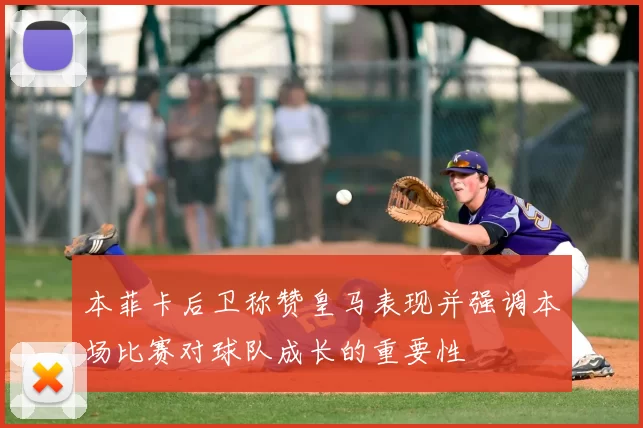 本菲卡后卫称赞皇马表现并强调本场比赛对球队成长的重要性