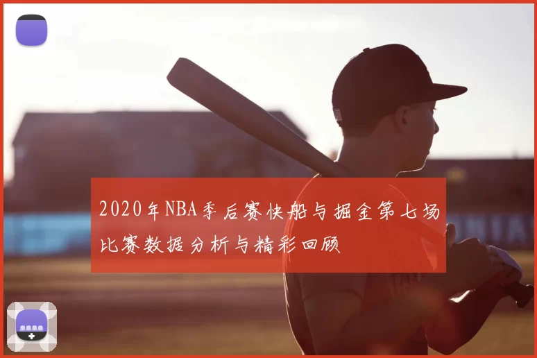 2020年NBA季后赛快船与掘金第七场比赛数据分析与精彩回顾