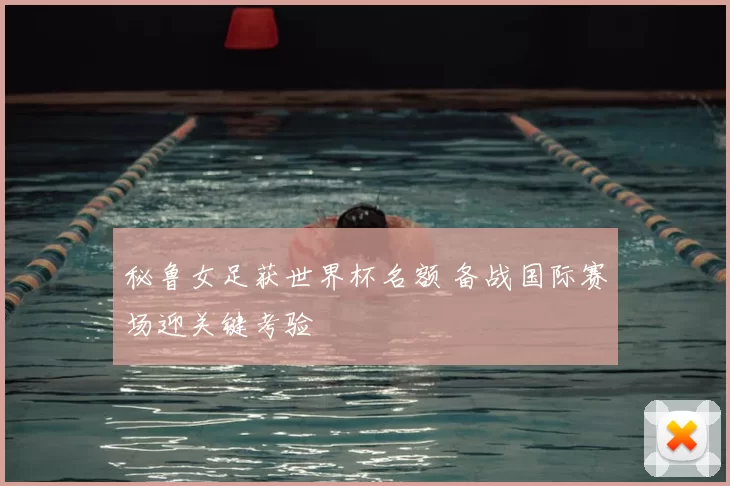 秘鲁女足获世界杯名额 备战国际赛场迎关键考验