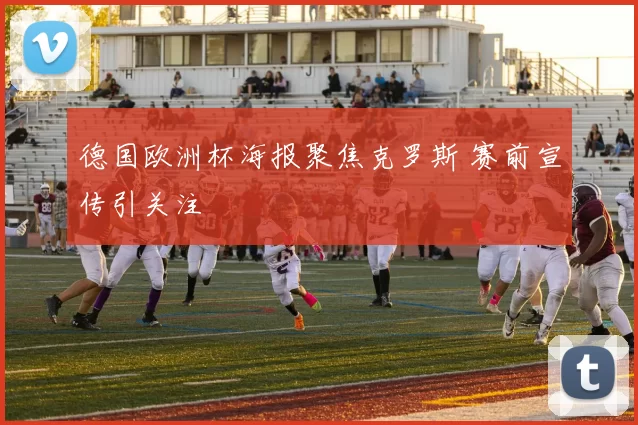 德国欧洲杯海报聚焦克罗斯 赛前宣传引关注