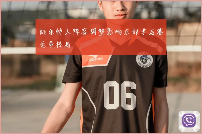 凯尔特人阵容调整影响东部季后赛竞争格局